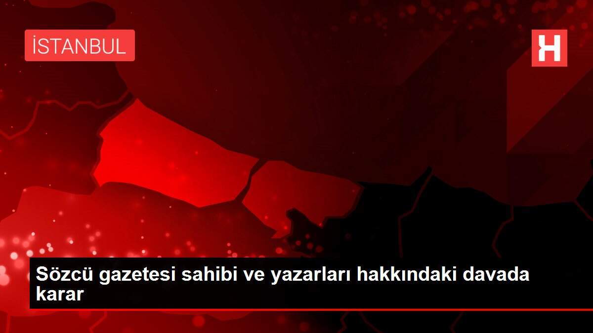 Sözcü gazetesi sahibi ve yazarları hakkındaki davada karar