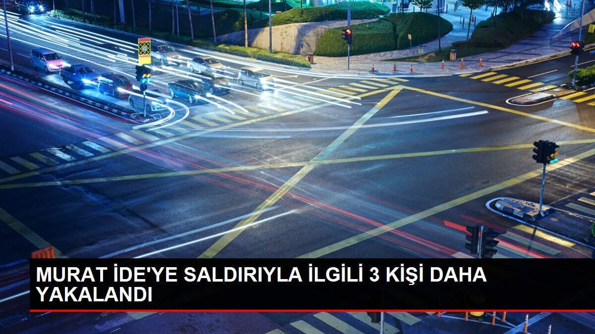 MURAT İDE'YE SALDIRIYLA İLGİLİ 3 KİŞİ DAHA YAKALANDI