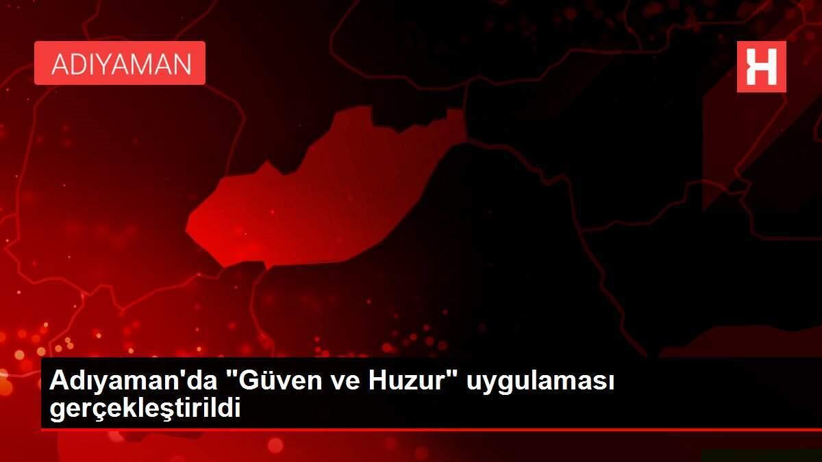 Adıyaman'da 'Güven ve Huzur' uygulaması gerçekleştirildi