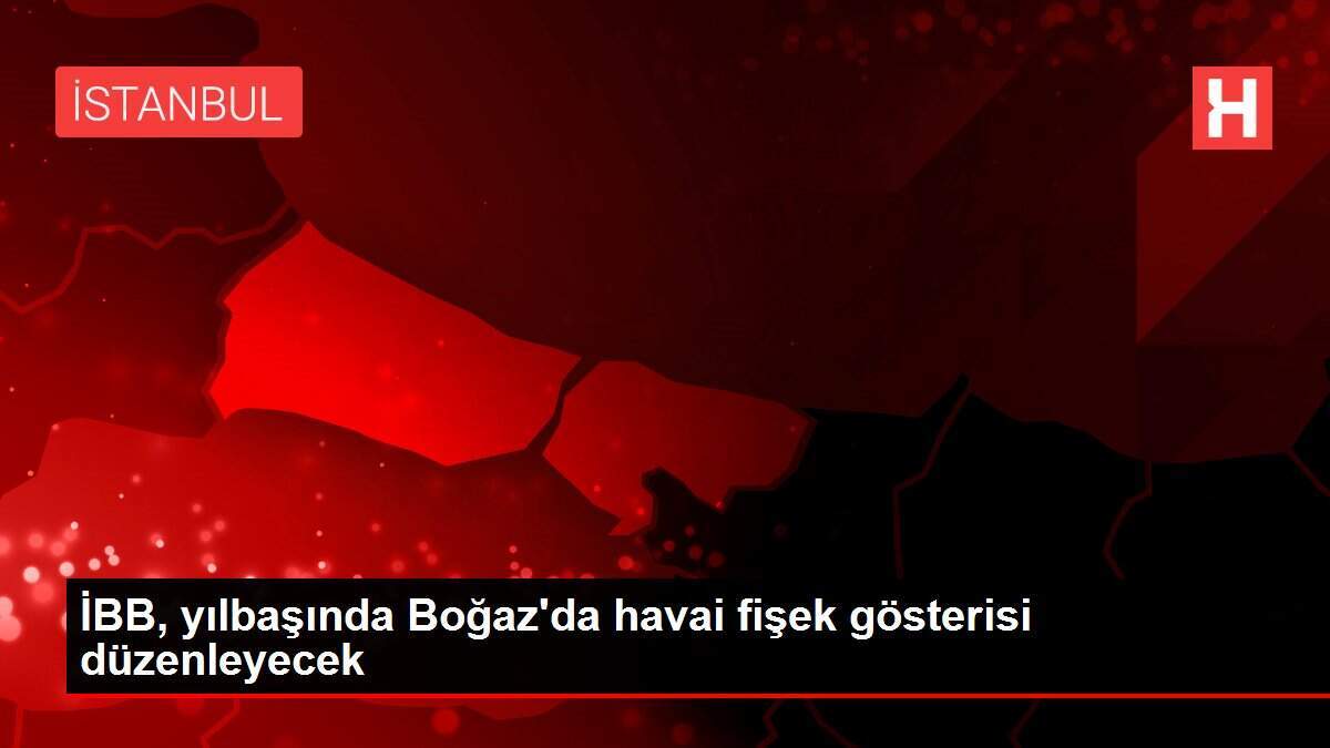 İBB, yılbaşında Boğaz'da havai fişek gösterisi düzenleyecek