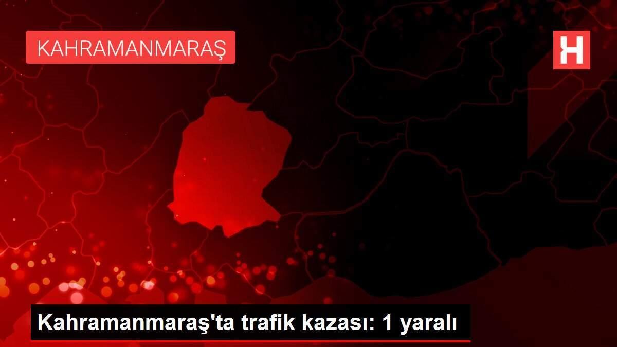 Kahramanmaraş'ta trafik kazası: 1 yaralı