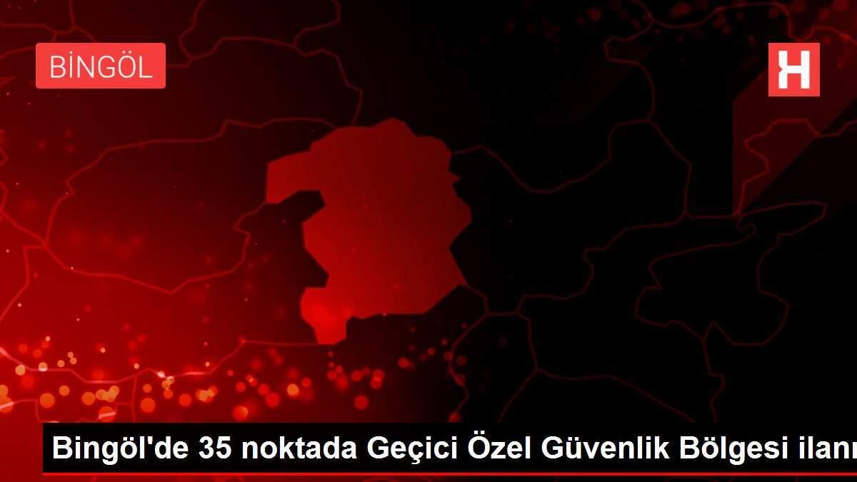 Bingöl'de 35 noktada Geçici Özel Güvenlik Bölgesi ilanı Bingöl'de 35 noktada Geçici Özel Güvenlik Bölgesi ilanı