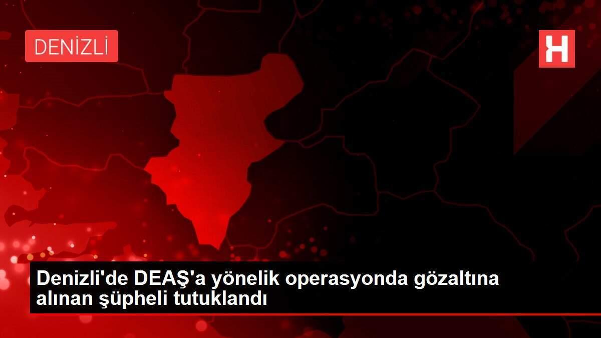 Denizli'de DEAŞ'a yönelik operasyonda gözaltına alınan şüpheli tutuklandı
