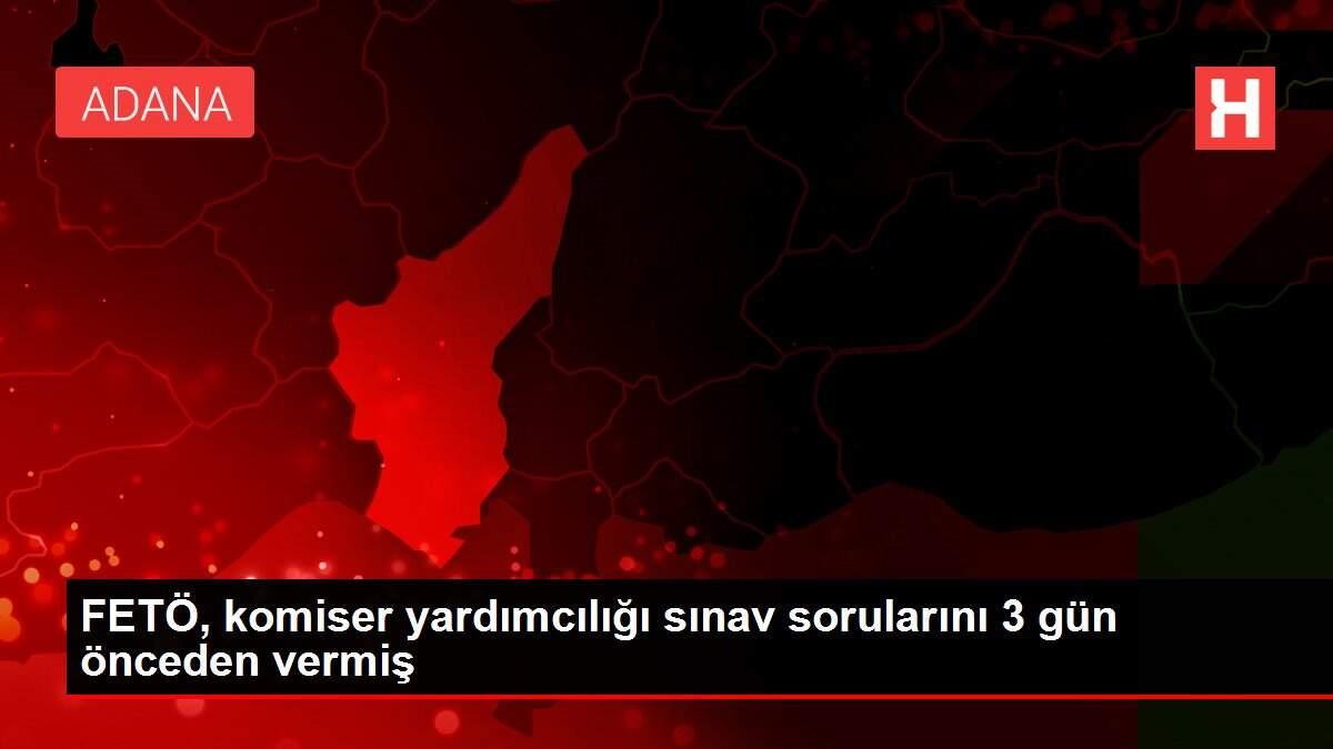 Feto Komiser Yardimciligi Sinav Sorularini 3 Gun Onceden Vermis Adana
