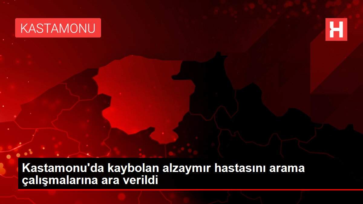 Kastamonu'da kaybolan alzaymır hastasını arama çalışmalarına ara verildi