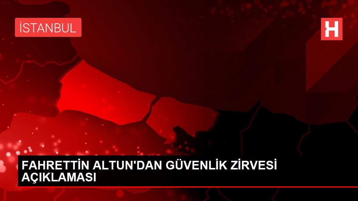 FAHRETTİN ALTUN'DAN GÜVENLİK ZİRVESİ AÇIKLAMASI FAHRETTİN ALTUN'DAN GÜVENLİK ZİRVESİ AÇIKLAMASI