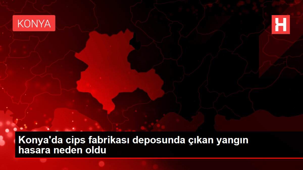 Konya'da cips fabrikası deposunda çıkan yangın hasara neden oldu