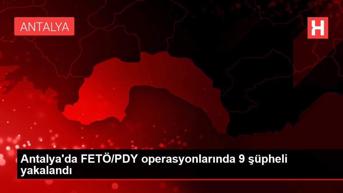 Antalya'da FETÖ/PDY operasyonlarında 9 şüpheli yakalandı
