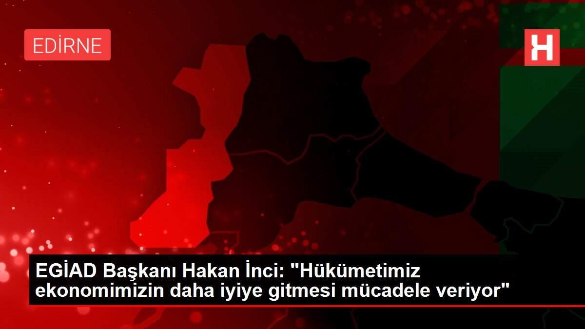 EGİAD Başkanı Hakan İnci: 'Hükümetimiz ekonomimizin daha iyiye gitmesi mücadele veriyor'
