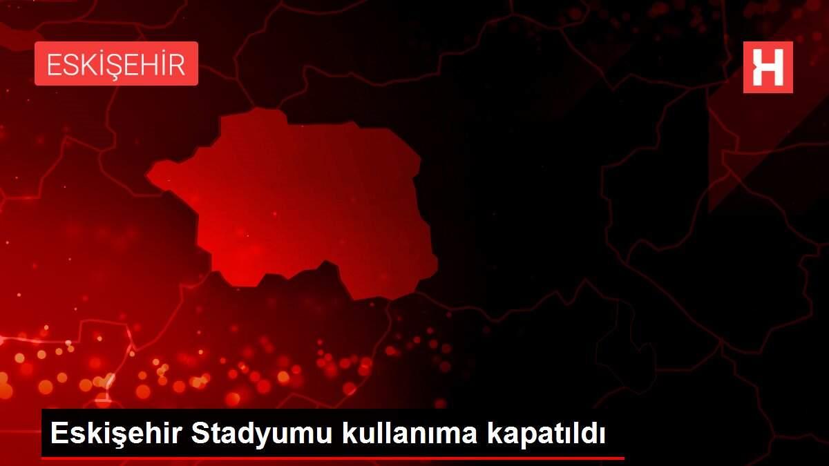 Eskişehir Stadyumu kullanıma kapatıldı