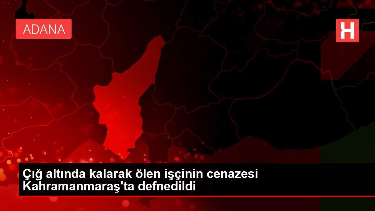 Çığ altında kalarak ölen işçinin cenazesi Kahramanmaraş'ta defnedildi