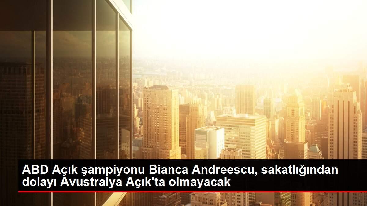 ABD Açık şampiyonu Bianca Andreescu, sakatlığından dolayı Avustralya Açık'ta olmayacak