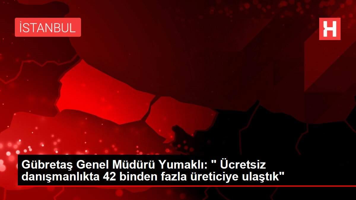 Gübretaş Genel Müdürü Yumaklı: ' Ücretsiz danışmanlıkta 42 binden fazla üreticiye ulaştık'