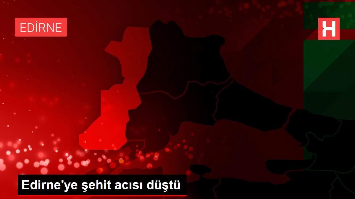 Edirne'ye şehit acısı düştü