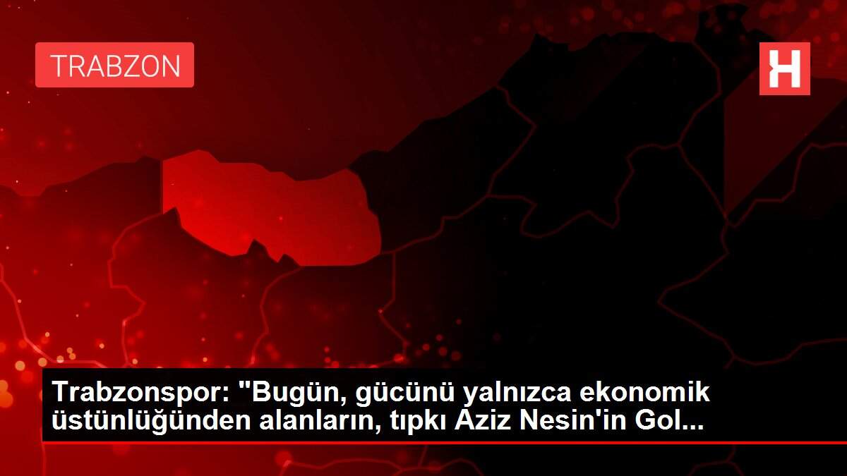 Trabzonspor: 'Bugün, gücünü yalnızca ekonomik üstünlüğünden alanların, tıpkı Aziz Nesin'in Gol...