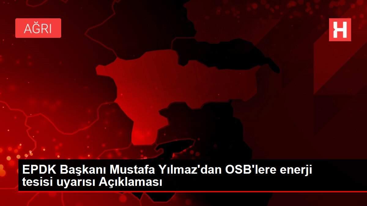 EPDK Başkanı Mustafa Yılmaz'dan OSB'lere enerji tesisi uyarısı Açıklaması