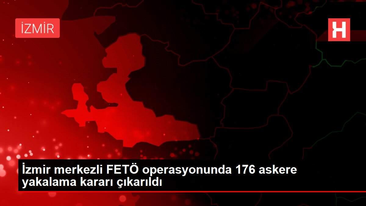 İzmir merkezli FETÖ operasyonunda 176 askere yakalama kararı çıkarıldı