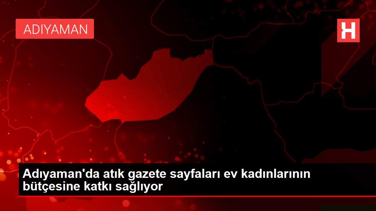 Adıyaman'da atık gazete sayfaları ev kadınlarının bütçesine katkı sağlıyor