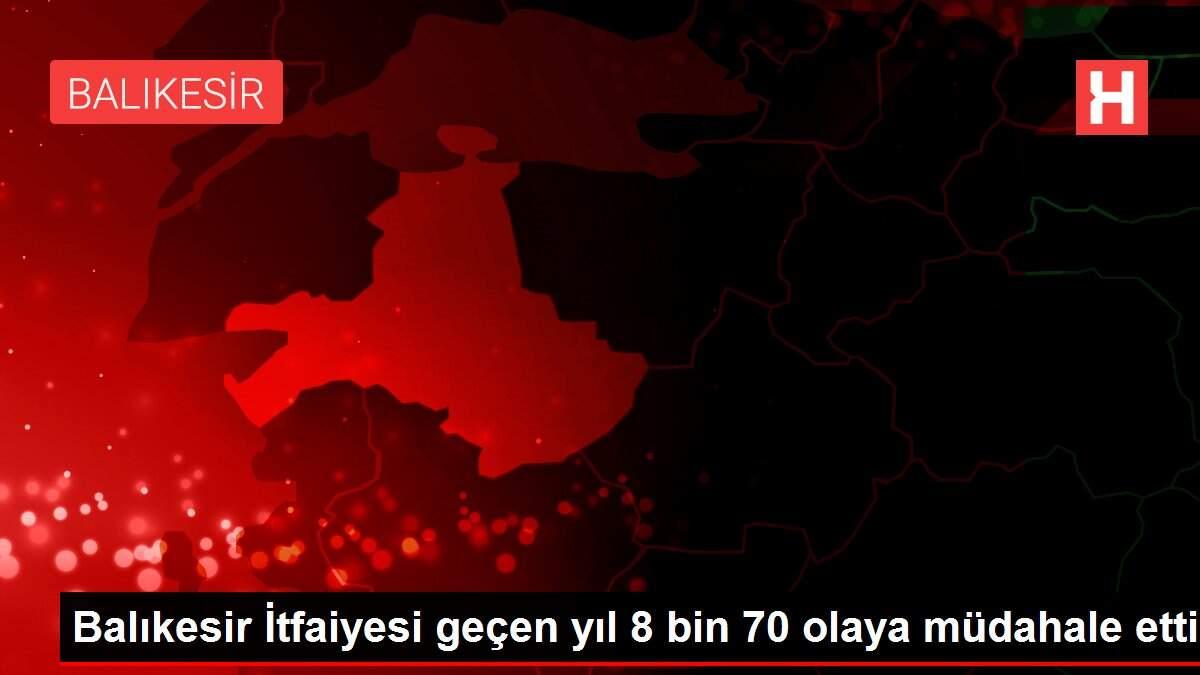 Balıkesir İtfaiyesi geçen yıl 8 bin 70 olaya müdahale etti