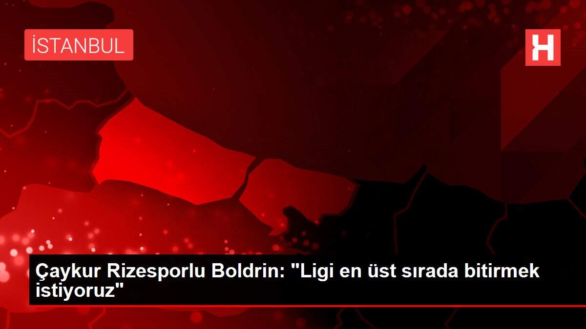 Çaykur Rizesporlu Boldrin: 'Ligi en üst sırada bitirmek istiyoruz'