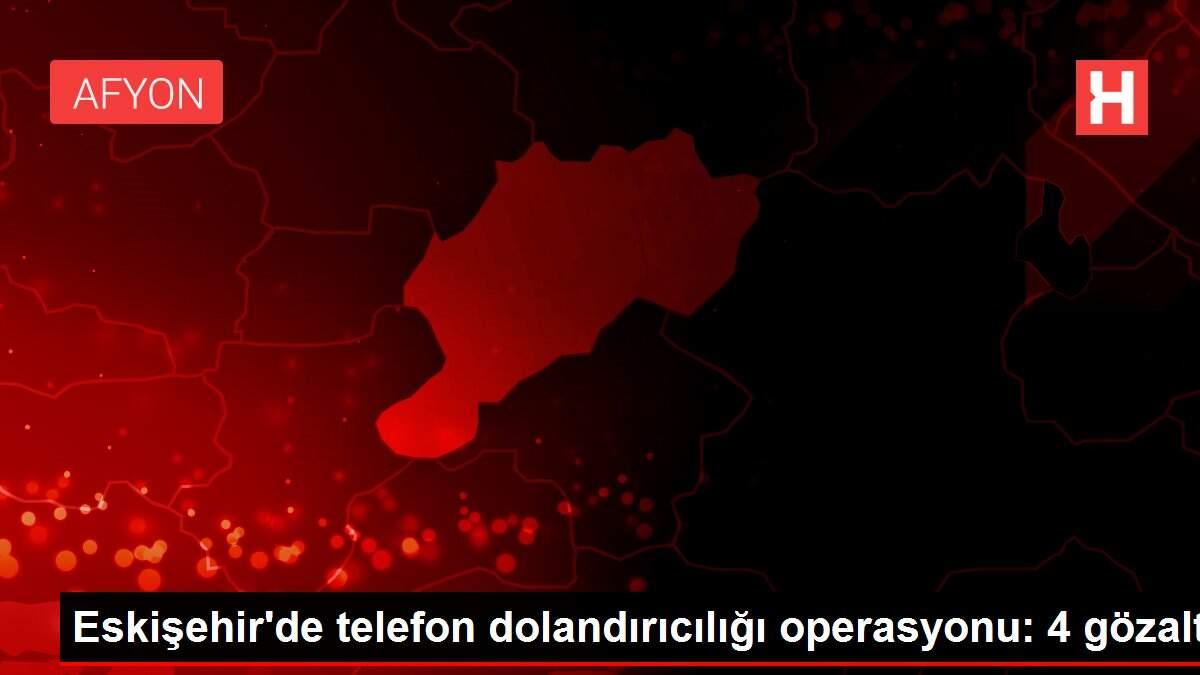 Eskişehir'de telefon dolandırıcılığı operasyonu: 4 gözaltı