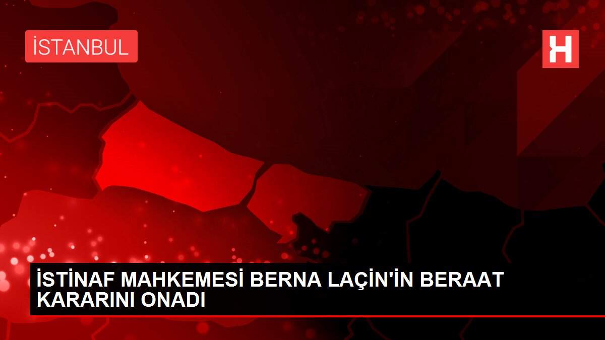 İSTİNAF MAHKEMESİ BERNA LAÇİN'İN BERAAT KARARINI ONADI