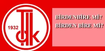 Birden bire nasıl yazılır? TDK'ya göre birdenbire mi, birden bire mi?