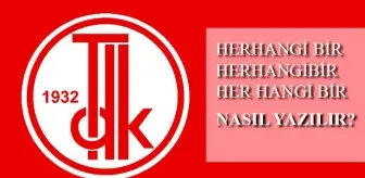 Herhangi bir nasıl yazılır? TDK'ya göre herhangi bir mi, herhangibir mi?