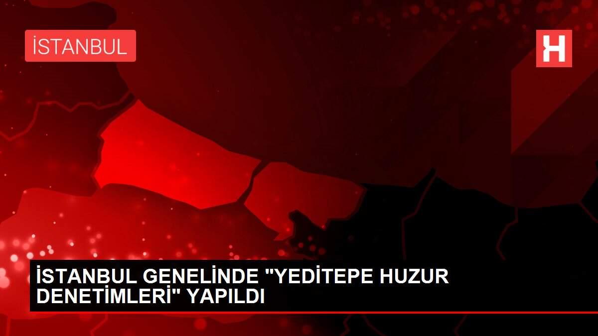 İSTANBUL GENELİNDE 'YEDİTEPE HUZUR DENETİMLERİ' YAPILDI