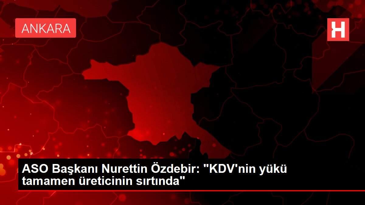 ASO Başkanı Nurettin Özdebir: 'KDV'nin yükü tamamen üreticinin sırtında'