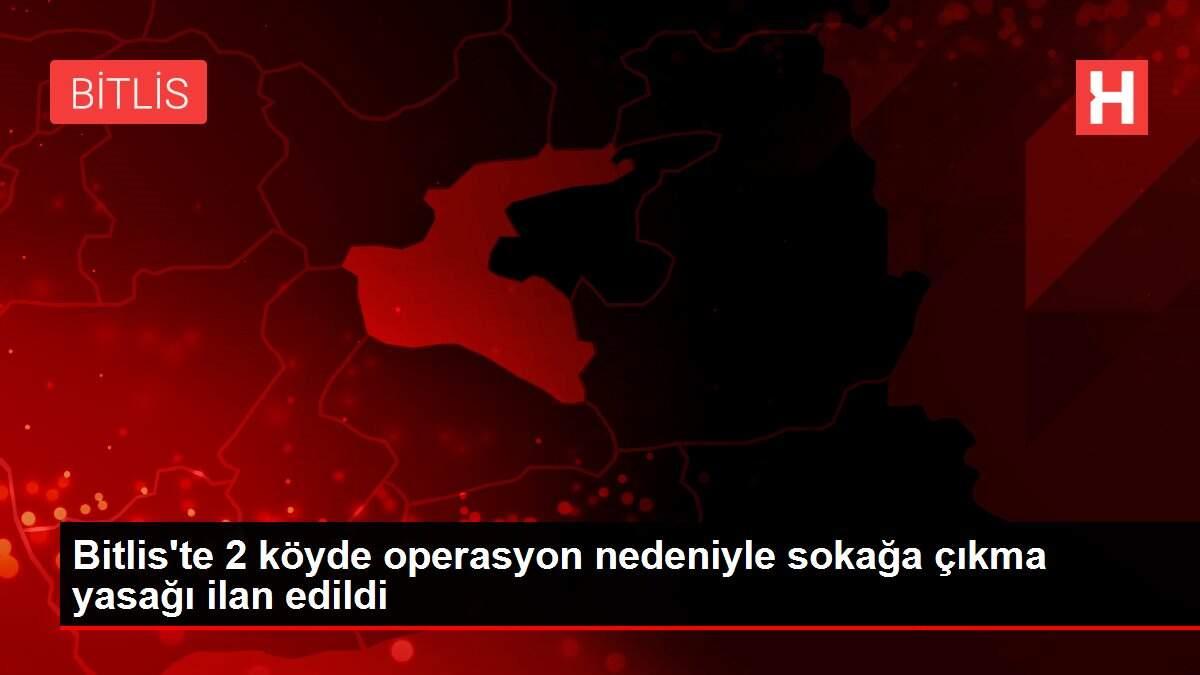Bitlis'te 2 köyde operasyon nedeniyle sokağa çıkma yasağı ilan edildi Bitlis'te 2 köyde operasyon nedeniyle sokağa çıkma yasağı ilan edildi
