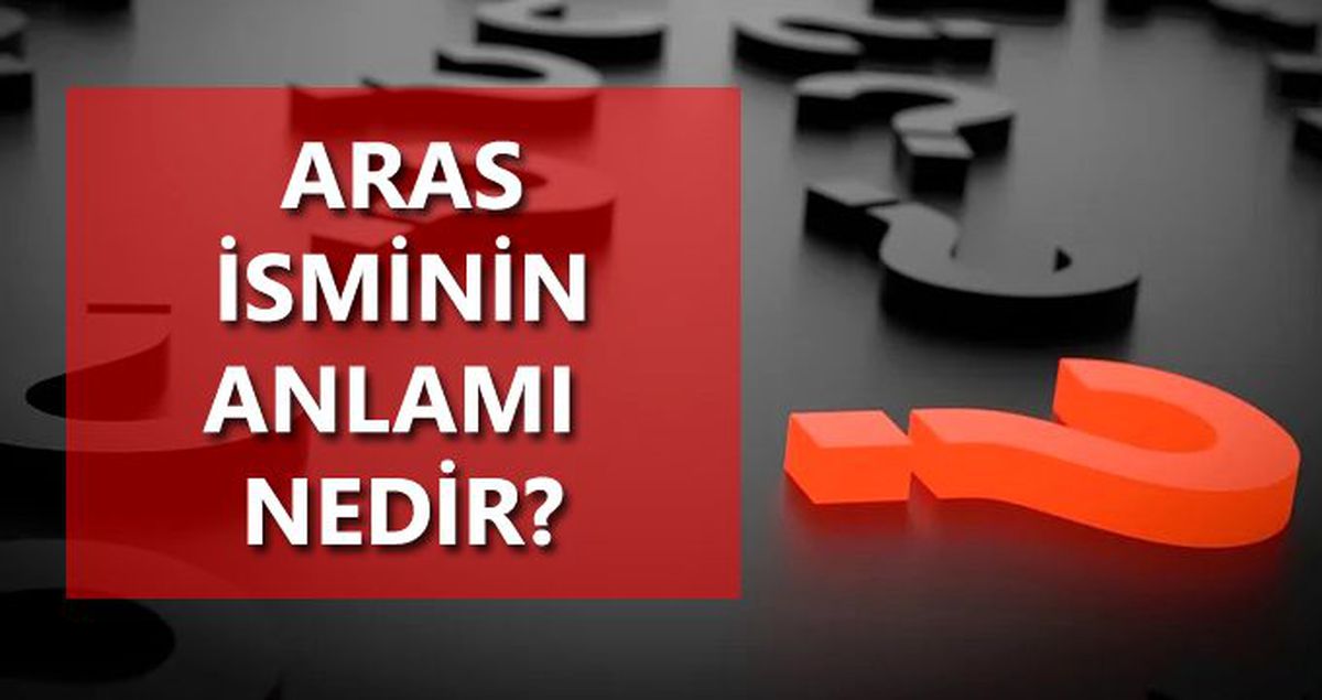 Aras isminin anlamı nedir? Aras ne demektir?