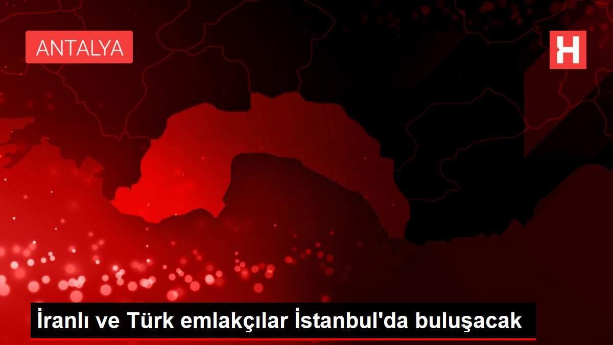 İranlı ve Türk emlakçılar İstanbul'da buluşacak