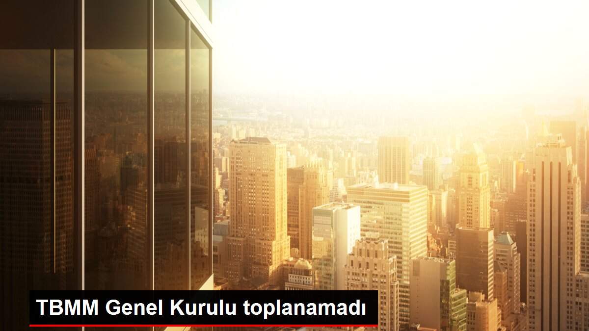 TBMM Genel Kurulu toplanamadı