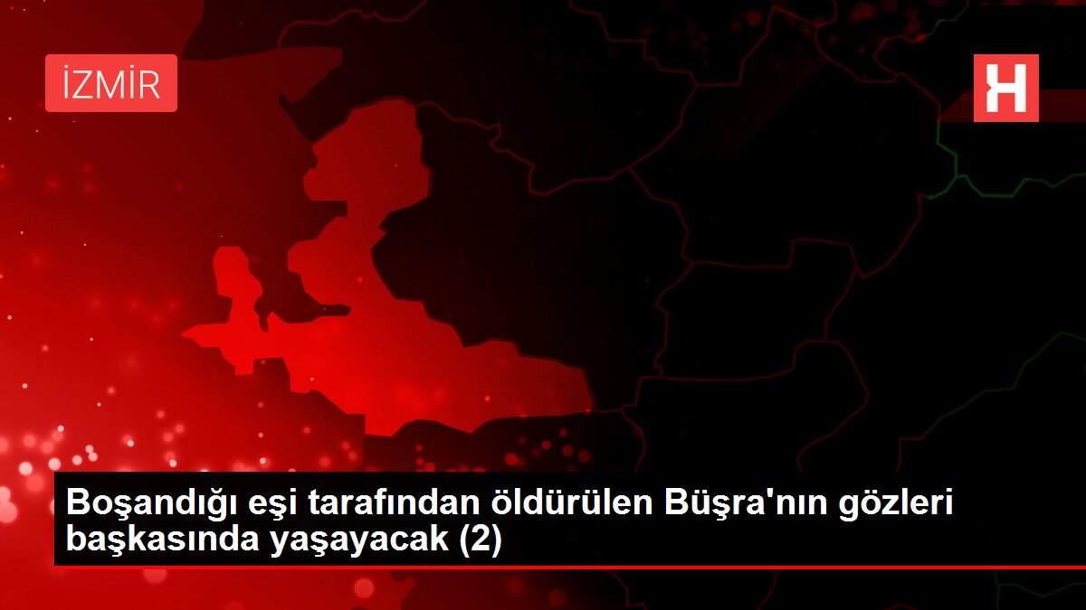 Boşandığı eşi tarafından öldürülen Büşra'nın gözleri başkasında yaşayacak (2) Boşandığı eşi tarafından öldürülen Büşra'nın gözleri başkasında yaşayacak (2)