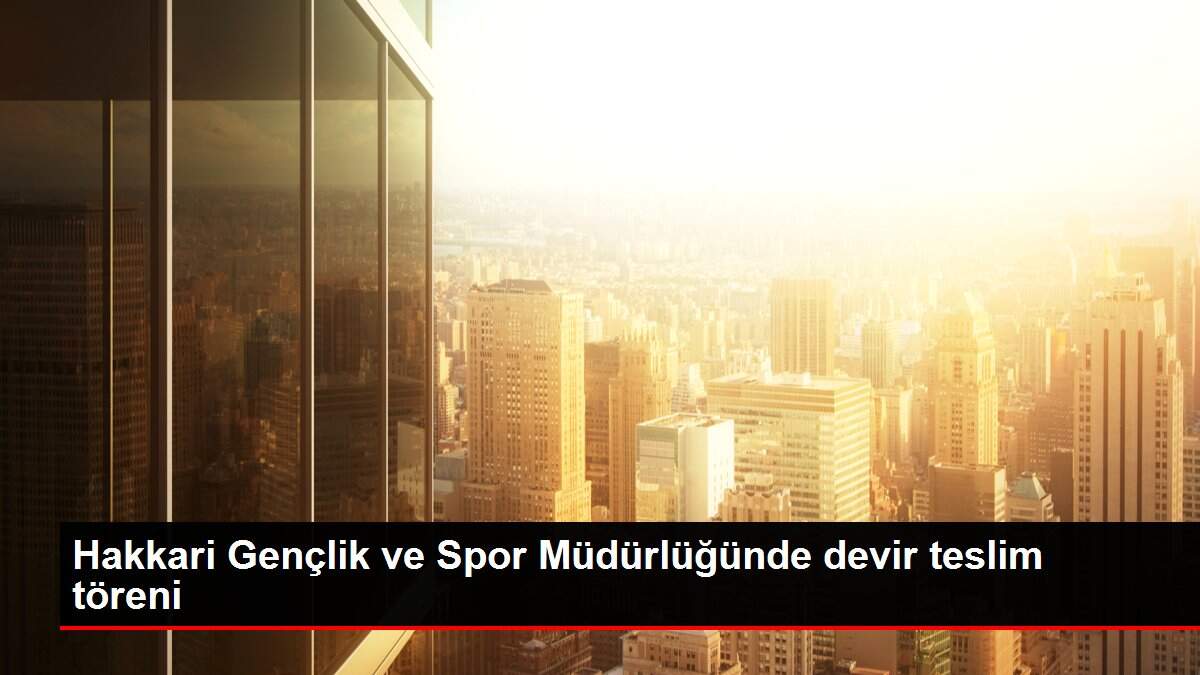 Hakkari Gençlik ve Spor Müdürlüğünde devir teslim töreni
