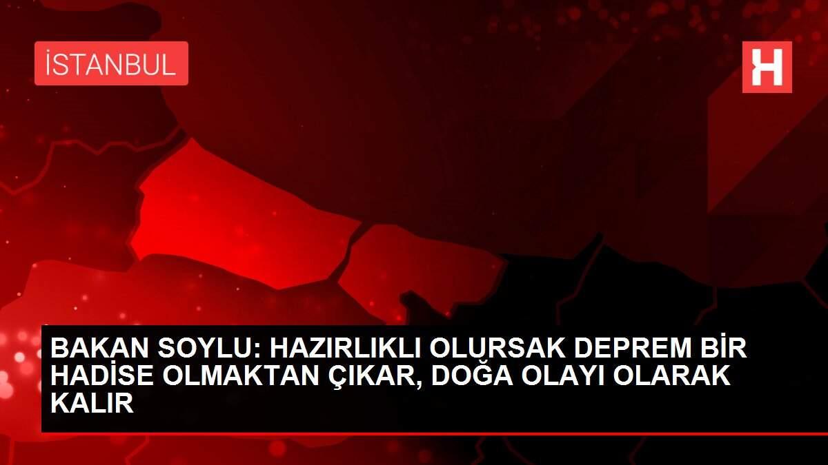 BAKAN SOYLU: HAZIRLIKLI OLURSAK DEPREM BİR HADİSE OLMAKTAN ÇIKAR, DOĞA OLAYI OLARAK KALIR