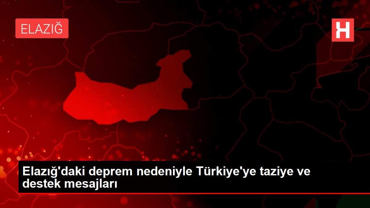 Elazığ'daki deprem nedeniyle Türkiye'ye taziye ve destek mesajları