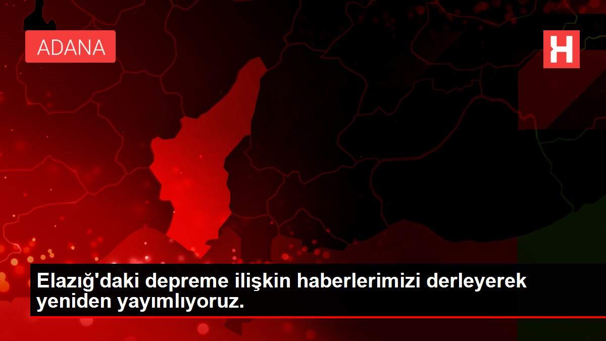 Elazığ'daki depreme ilişkin haberlerimizi derleyerek yeniden yayımlıyoruz.