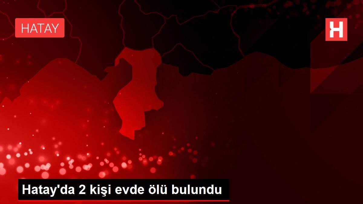 Hatay'da 2 kişi evde ölü bulundu