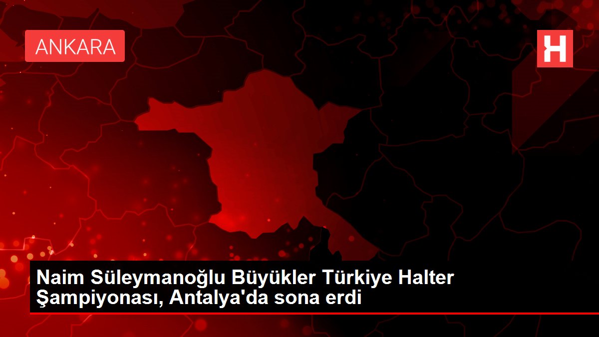 Naim Süleymanoğlu Büyükler Türkiye Halter Şampiyonası, Antalya'da sona erdi