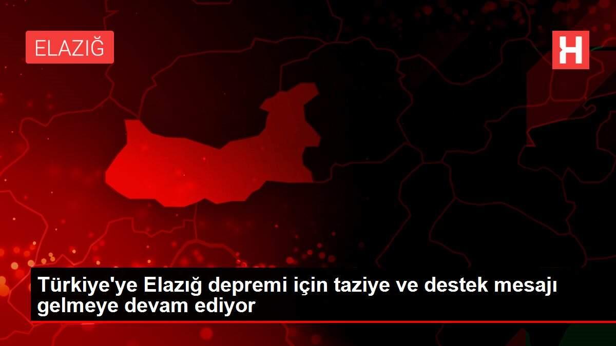 Türkiye'ye Elazığ depremi için taziye ve destek mesajı gelmeye devam ediyor