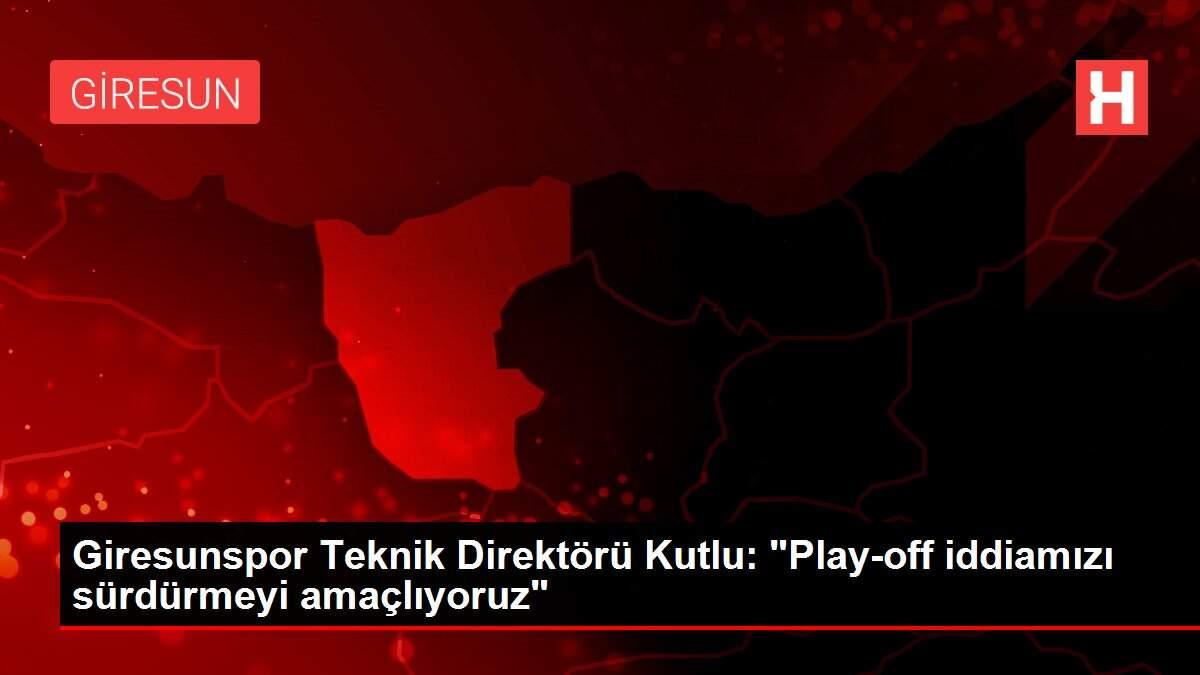 Giresunspor Teknik Direktörü Kutlu: 'Play-off iddiamızı sürdürmeyi amaçlıyoruz'