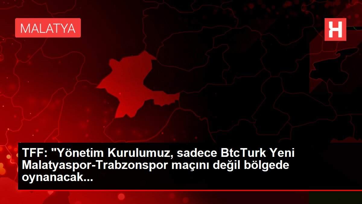 TFF: 'Yönetim Kurulumuz, sadece BtcTurk Yeni Malatyaspor-Trabzonspor maçını değil bölgede oynanacak...