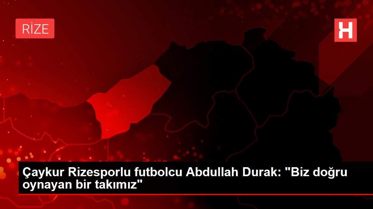 Çaykur Rizesporlu futbolcu Abdullah Durak: 'Biz doğru oynayan bir takımız'