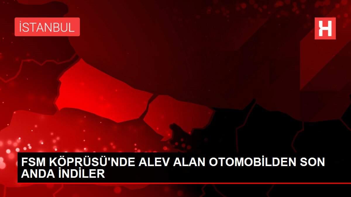 FSM KÖPRÜSÜ'NDE ALEV ALAN OTOMOBİLDEN SON ANDA İNDİLER