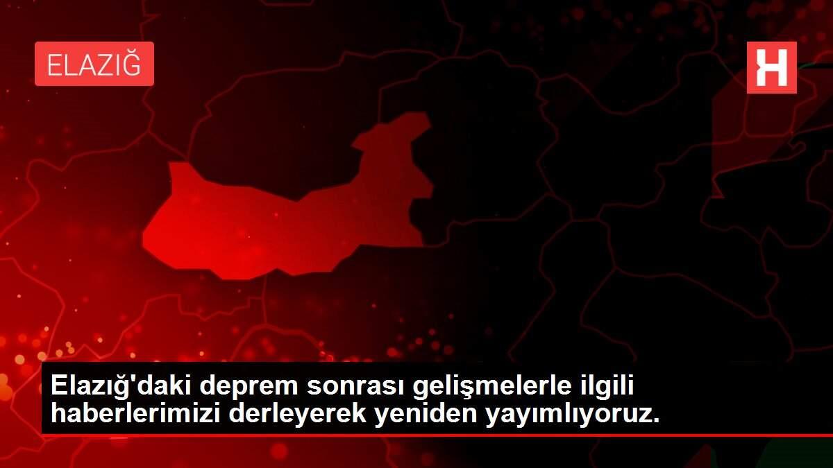Elazığ'daki deprem sonrası gelişmelerle ilgili haberlerimizi derleyerek yeniden yayımlıyoruz.