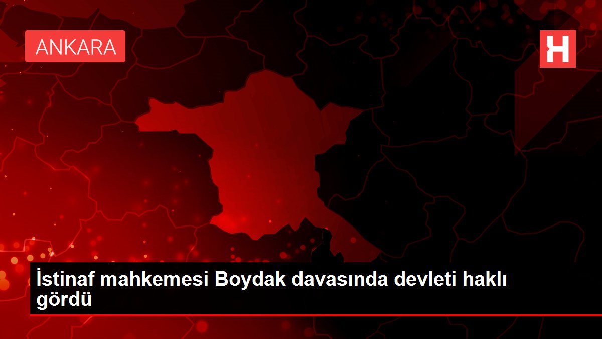 İstinaf mahkemesi Boydak davasında devleti haklı gördü