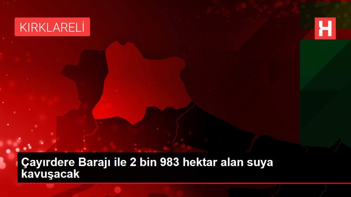 Çayırdere Barajı ile 2 bin 983 hektar alan suya kavuşacak