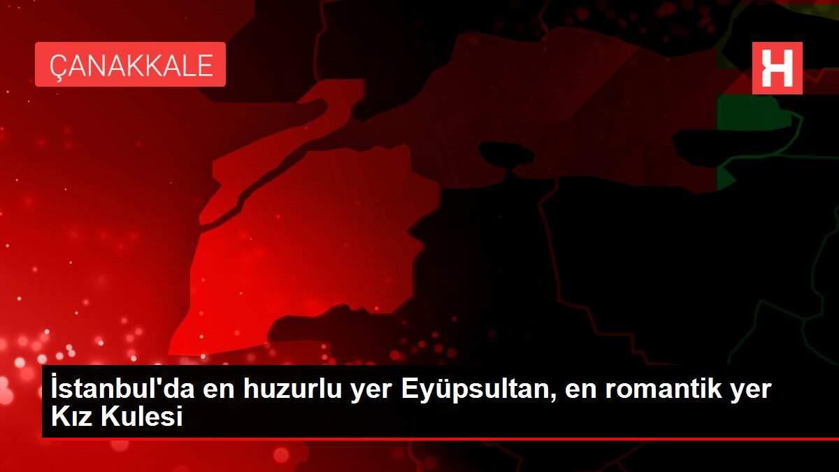 İstanbul'da en huzurlu yer Eyüpsultan, en romantik yer Kız Kulesi